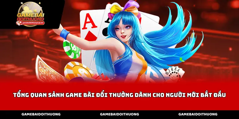 Tổng quan sảnh game bài đổi thưởng dành cho người mới bắt đầu